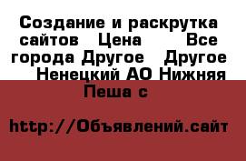 Создание и раскрутка сайтов › Цена ­ 1 - Все города Другое » Другое   . Ненецкий АО,Нижняя Пеша с.